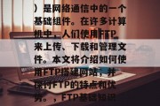 FTP(文件传输协议)是网络通信中的一个基础组件。在许多计算机中,人们使用FTP来上传、下载和管理文件。本文将介绍如何使用FTP搭建网站,并探讨FTP的特点和优势。,FTP基础知识,搭建网站与分享文件