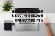 提升流量的入口,策略与技巧,优化网站流量,策略与技巧提升转化率 提升流量的入口,策略与技巧,优化网站流量,策略与技巧提升转化率