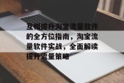 互相提升淘宝流量软件的全方位指南，淘宝流量软件实战，全面解读提升流量策略
