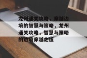 龙州通关攻略,穿越边境的智慧与策略,龙州通关攻略,智慧与策略的边境穿越之道 龙州通关攻略,穿越边境的智慧与策略,龙州通关攻略,智慧与策略的边境穿越之道