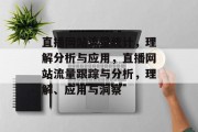 直播网站流量统计，理解分析与应用，直播网站流量跟踪与分析，理解、应用与洞察