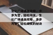 生化广场通关攻略，步步为营，轻松闯关，生化广场通关攻略，步步为营，轻松闯关的秘诀