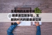 互联网的无限可能 - 健康通信新体验,互联网时代的健康通信新体验 互联网的无限可能 - 健康通信新体验,互联网时代的健康通信新体验
