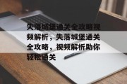失落城堡通关全攻略视频解析,失落城堡通关全攻略,视频解析助你轻松通关 失落城堡通关全攻略视频解析,失落城堡通关全攻略,视频解析助你轻松通关