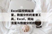 Excel监控网站流量,数据分析的重要工具,Excel,网站流量与数据分析的利器 Excel监控网站流量,数据分析的重要工具,Excel,网站流量与数据分析的利器
