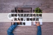 以凤为尊——一个充满策略与挑战的游戏攻略,凤为尊,策略挑战 | 无畏困难 以凤为尊——一个充满策略与挑战的游戏攻略,凤为尊,策略挑战 | 无畏困难
