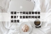 搭建一个网站需要哪些要素?全面解析网站建设流程 搭建一个网站需要哪些要素?全面解析网站建设流程