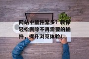 网站中插件繁多?教你轻松删除不再需要的插件,提升浏览体验! 网站中插件繁多?教你轻松删除不再需要的插件,提升浏览体验!
