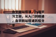自学网站搭建,一场学习之旅,从入门到精通,自学网站搭建历程分享 自学网站搭建,一场学习之旅,从入门到精通,自学网站搭建历程分享