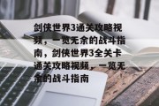 剑侠世界3通关攻略视频,一览无余的战斗指南,剑侠世界3全关卡通关攻略视频,一览无余的战斗指南 剑侠世界3通关攻略视频,一览无余的战斗指南,剑侠世界3全关卡通关攻略视频,一览无余的战斗指南