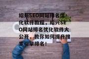 绍兴SEO网站排名优化软件教程,绍兴SEO网站排名优化软件大公开,教你如何提升搜索引擎排名! 绍兴SEO网站排名优化软件教程,绍兴SEO网站排名优化软件大公开,教你如何提升搜索引擎排名!
