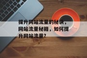 提升网站流量的秘诀,网站流量秘籍,如何提升网站流量? 提升网站流量的秘诀,网站流量秘籍,如何提升网站流量?
