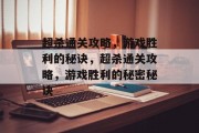 超杀通关攻略,游戏胜利的秘诀,超杀通关攻略,游戏胜利的秘密秘诀 超杀通关攻略,游戏胜利的秘诀,超杀通关攻略,游戏胜利的秘密秘诀