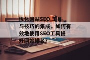 优化网站SEO:工具与技巧的集成,如何有效地使用SEO工具提升网站排名? 优化网站SEO:工具与技巧的集成,如何有效地使用SEO工具提升网站排名?
