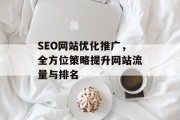 SEO网站优化推广,全方位策略提升网站流量与排名 SEO网站优化推广,全方位策略提升网站流量与排名