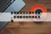 影视解说怎么提升流量,影视解说如何提高流量 影视解说怎么提升流量,影视解说如何提高流量