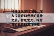 村庄之光游戏攻略，深入探索奇幻世界的冒险之旅，村庄之光，探险奇幻世界的游戏攻略