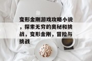 变形金刚游戏攻略小说,探索无穷的奥秘和挑战,变形金刚,冒险与挑战 变形金刚游戏攻略小说,探索无穷的奥秘和挑战,变形金刚,冒险与挑战