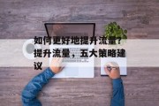 如何更好地提升流量?提升流量,五大策略建议