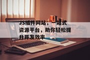 JS插件网站,一站式资源平台,助你轻松提升开发效率 JS插件网站,一站式资源平台,助你轻松提升开发效率