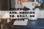 海鲜比萨游戏攻略,从头开始,把握你的游戏节奏,新手入门,海鲜比萨游戏攻略 海鲜比萨游戏攻略,从头开始,把握你的游戏节奏,新手入门,海鲜比萨游戏攻略