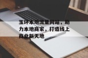 玉环本地流量网站,助力本地商家,打造线上商业新天地 玉环本地流量网站,助力本地商家,打造线上商业新天地