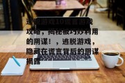 逃脱游戏10谎言游戏攻略,揭秘被巧妙利用的阴谋!,逃脱游戏,隐藏在谎言背后的阴谋揭露 逃脱游戏10谎言游戏攻略,揭秘被巧妙利用的阴谋!,逃脱游戏,隐藏在谎言背后的阴谋揭露
