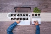 合计通关攻略，游戏世界的胜利秘诀