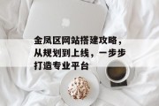 金凤区网站搭建攻略,从规划到上线,一步步打造专业平台 金凤区网站搭建攻略,从规划到上线,一步步打造专业平台