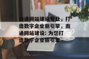 南通网站建设专业，打造数字企业新引擎，南通网站建设: 为您打造数字企业新引擎