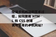 搭建手机网站的艺术过程,如何使用 HTML 和 CSS 创建美观易用的手机网站? 搭建手机网站的艺术过程,如何使用 HTML 和 CSS 创建美观易用的手机网站?