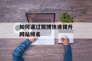 如何通过微博快速提升网站排名 如何通过微博快速提升网站排名