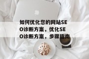 如何优化您的网站SEO诊断方案,优化SEO诊断方案,步骤指南 如何优化您的网站SEO诊断方案,优化SEO诊断方案,步骤指南