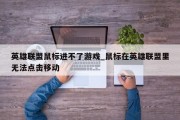 英雄联盟鼠标进不了游戏_鼠标在英雄联盟里无法点击移动 英雄联盟鼠标进不了游戏_鼠标在英雄联盟里无法点击移动