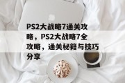 PS2大战略7通关攻略，PS2大战略7全攻略，通关秘籍与技巧分享