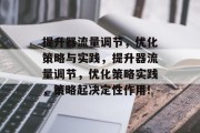 提升器流量调节,优化策略与实践,提升器流量调节,优化策略实践,策略起决定性作用! 提升器流量调节,优化策略与实践,提升器流量调节,优化策略实践,策略起决定性作用!