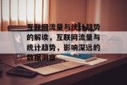 互联网流量与统计趋势的解读,互联网流量与统计趋势,影响深远的数据洞察 互联网流量与统计趋势的解读,互联网流量与统计趋势,影响深远的数据洞察