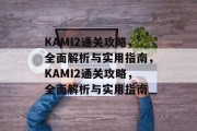 KAMI2通关攻略,全面解析与实用指南,KAMI2通关攻略,全面解析与实用指南 KAMI2通关攻略,全面解析与实用指南,KAMI2通关攻略,全面解析与实用指南
