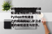 创建网络网站所需的编程语言与软件,如何在Python中构建自己的网络网站?学习必备的编程语言与软件。