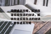 家事通关攻略,解锁和谐家庭生活的秘诀,解锁和谐家庭生活的秘诀,家事通关攻略 家事通关攻略,解锁和谐家庭生活的秘诀,解锁和谐家庭生活的秘诀,家事通关攻略