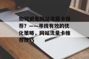 如何避免网站流量卡推荐?——寻找有效的优化策略,网站流量卡推荐技巧 如何避免网站流量卡推荐?——寻找有效的优化策略,网站流量卡推荐技巧