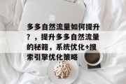 多多自然流量如何提升?,提升多多自然流量的秘籍,系统优化+搜索引擎优化策略 多多自然流量如何提升?,提升多多自然流量的秘籍,系统优化+搜索引擎优化策略