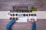 2022热点新闻回顾与思考—一场关于时代的演讲