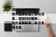 深圳SEO网站优化，提升品牌形象，吸引流量，深圳SEO策略，提升品牌形象，吸引更多流量