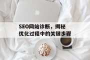 SEO网站诊断,揭秘优化过程中的关键步骤 SEO网站诊断,揭秘优化过程中的关键步骤