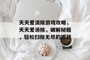 天天爱消除游戏攻略,天天爱消除,破解秘籍,轻松扫除无尽的挑战