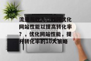 流量与收入,如何优化网站性能以提高转化率?,优化网站性能,提升转化率的10大策略 流量与收入,如何优化网站性能以提高转化率?,优化网站性能,提升转化率的10大策略
