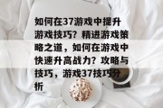 如何在37游戏中提升游戏技巧?精进游戏策略之道,如何在游戏中快速升高战力?攻略与技巧,游戏37技巧分析 如何在37游戏中提升游戏技巧?精进游戏策略之道,如何在游戏中快速升高战力?攻略与技巧,游戏37技巧分析