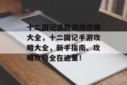 十二国记这款游戏攻略大全,十二国记手游攻略大全,新手指南、攻略攻略全在这里! 十二国记这款游戏攻略大全,十二国记手游攻略大全,新手指南、攻略攻略全在这里!