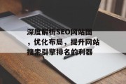深度解析SEO网站图,优化布局,提升网站搜索引擎排名的利器 深度解析SEO网站图,优化布局,提升网站搜索引擎排名的利器